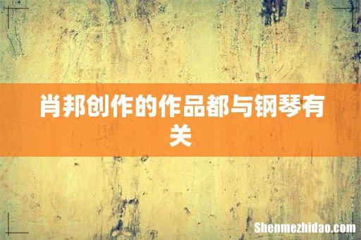 肖邦创作的作品都与钢琴有关