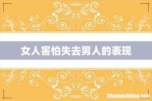 女人害怕失去男人的表现