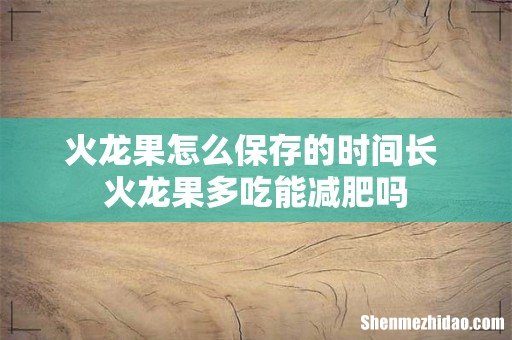 火龙果怎么保存的时间长 火龙果多吃能减肥吗