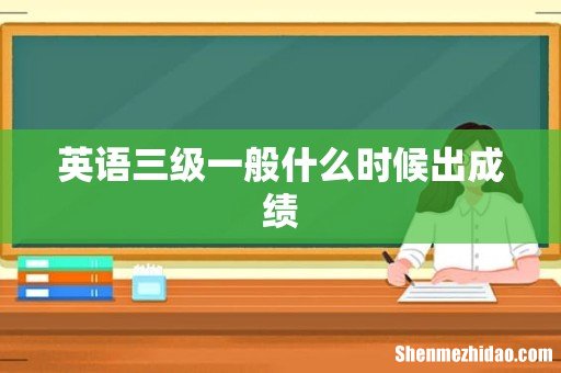 英语三级一般什么时候出成绩