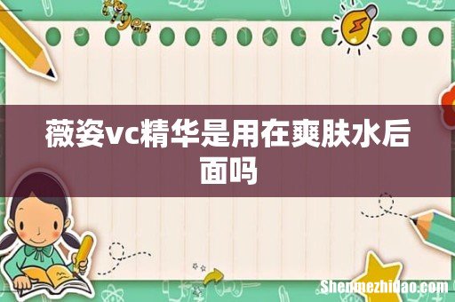 薇姿vc精华是用在爽肤水后面吗