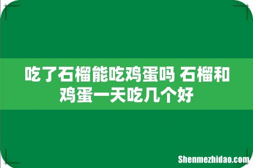 吃了石榴能吃鸡蛋吗 石榴和鸡蛋一天吃几个好