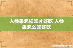 人参果怎样吃才好吃 人参果怎么吃好吃
