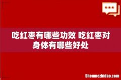 吃红枣有哪些功效 吃红枣对身体有哪些好处