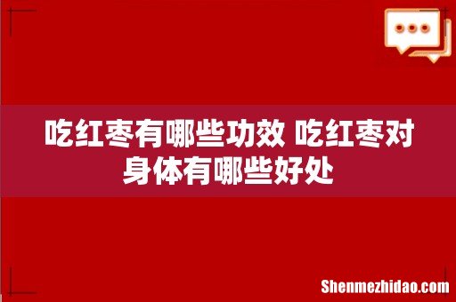 吃红枣有哪些功效 吃红枣对身体有哪些好处