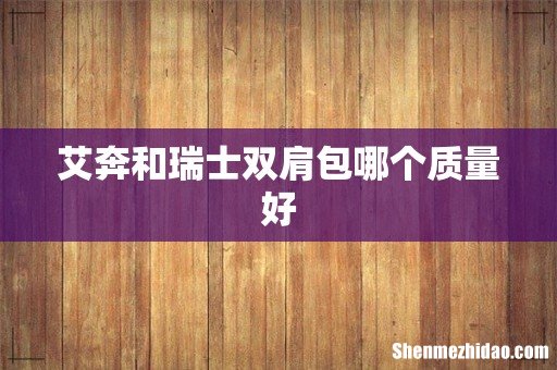 艾奔和瑞士双肩包哪个质量好