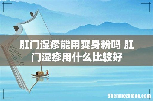 肛门湿疹能用爽身粉吗 肛门湿疹用什么比较好