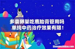 多囊卵巢吃鹿胎膏管用吗 单纯中药治疗效果有限！