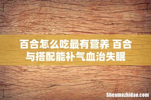 百合怎么吃最有营养 百合与搭配能补气血治失眠