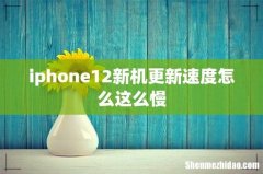 iphone12新机更新速度怎么这么慢