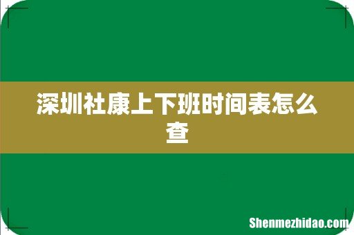 深圳社康上下班时间表怎么查