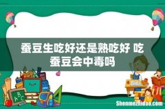 蚕豆生吃好还是熟吃好 吃蚕豆会中毒吗