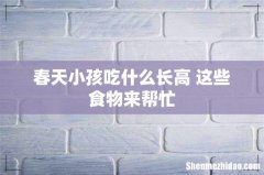 春天小孩吃什么长高 这些食物来帮忙
