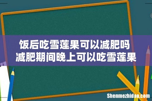 饭后吃雪莲果可以减肥吗 减肥期间晚上可以吃雪莲果吗