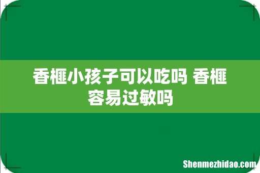 香榧小孩子可以吃吗 香榧容易过敏吗