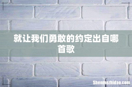 就让我们勇敢的约定出自哪首歌