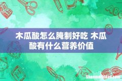 木瓜酸怎么腌制好吃 木瓜酸有什么营养价值