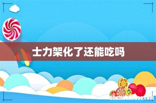 士力架化了还能吃吗
