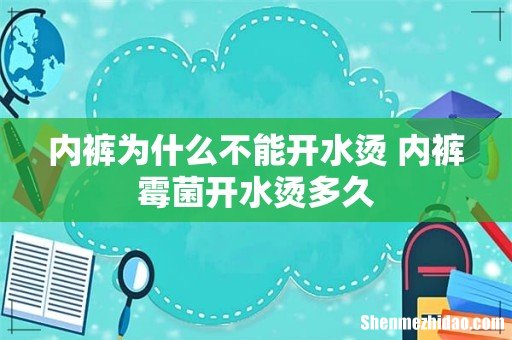 内裤为什么不能开水烫 内裤霉菌开水烫多久
