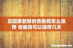 买回家新鲜的杏鲍菇怎么保存 杏鲍菇可以保存几天