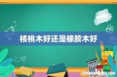 核桃木好还是橡胶木好