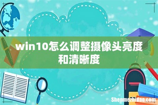 win10怎么调整摄像头亮度和清晰度