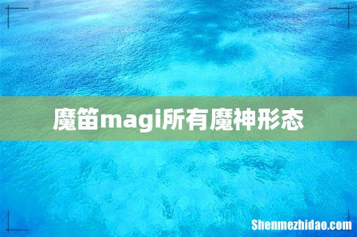 魔笛magi所有魔神形态