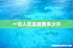 一百人吃豆腐要多少斤