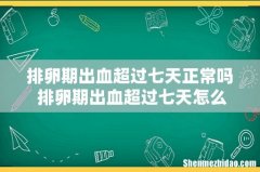 排卵期出血超过七天正常吗 排卵期出血超过七天怎么办