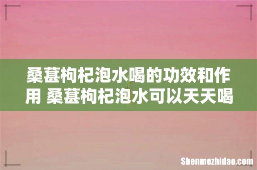 桑葚枸杞泡水喝的功效和作用 桑葚枸杞泡水可以天天喝吗