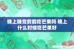 晚上睡觉前能吃芒果吗 晚上什么时候吃芒果好
