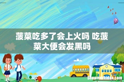 菠菜吃多了会上火吗 吃菠菜大便会发黑吗