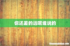 你还差的远呢谁说的