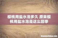 樱桃用盐水泡多久 原来樱桃用盐水泡是这么回事