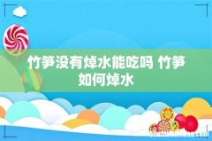 竹笋没有焯水能吃吗 竹笋如何焯水