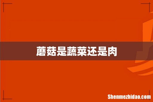 蘑菇是蔬菜还是肉