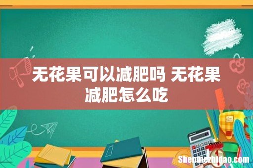 无花果可以减肥吗 无花果减肥怎么吃