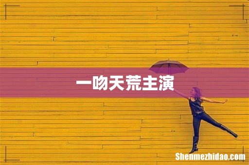 一吻天荒主演