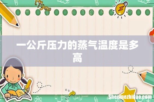 一公斤压力的蒸气温度是多高