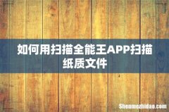 如何用扫描全能王APP扫描纸质文件