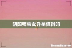 阴阳师雪女升星值得吗