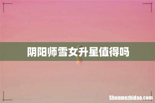 阴阳师雪女升星值得吗