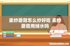 素炒蘑菇怎么炒好吃 素炒蘑菇用焯水吗