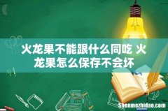 火龙果不能跟什么同吃 火龙果怎么保存不会坏