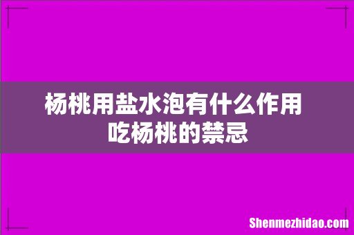 杨桃用盐水泡有什么作用 吃杨桃的禁忌
