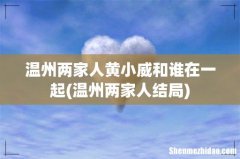 温州两家人结局 温州两家人黄小威和谁在一起