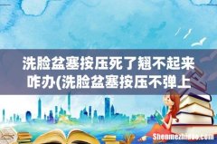 洗脸盆塞按压不弹上来 洗脸盆塞按压死了翘不起来咋办