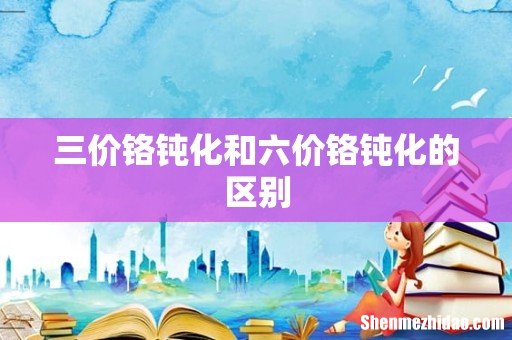三价铬钝化和六价铬钝化的区别
