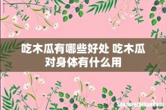 吃木瓜有哪些好处 吃木瓜对身体有什么用