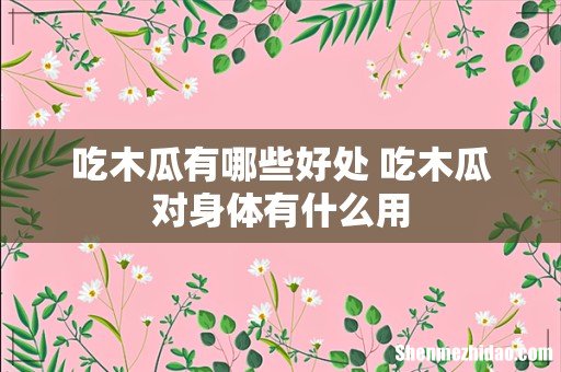吃木瓜有哪些好处 吃木瓜对身体有什么用